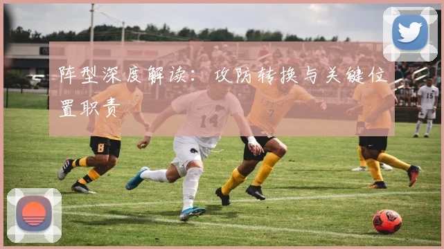 阵型深度解读：攻防转换与关键位置职责