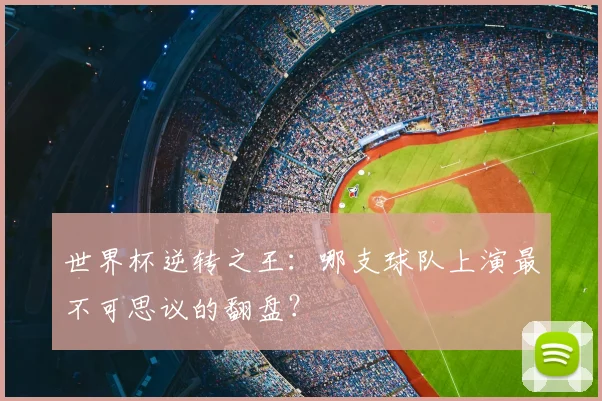 世界杯逆转之王:哪支球队上演最不可思议的翻盘?