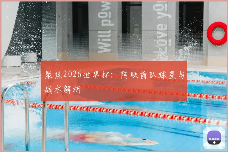 聚焦2026世界杯:阿联酋队球星与战术解析