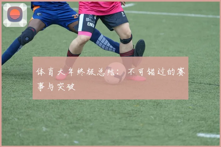 体育大年终极总结:不可错过的赛事与突破