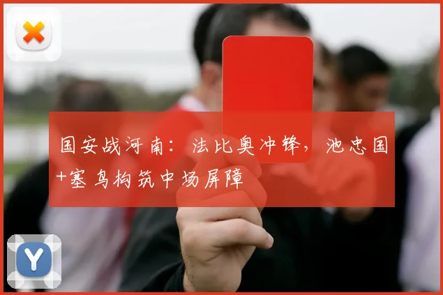 国安战河南:法比奥冲锋,池忠国+塞鸟构筑中场屏障