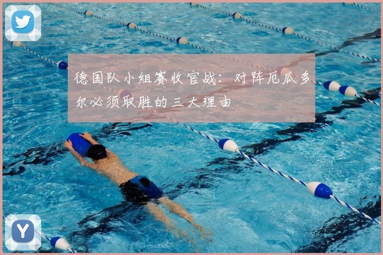 德国队小组赛收官战:对阵厄瓜多尔必须取胜的三大理由