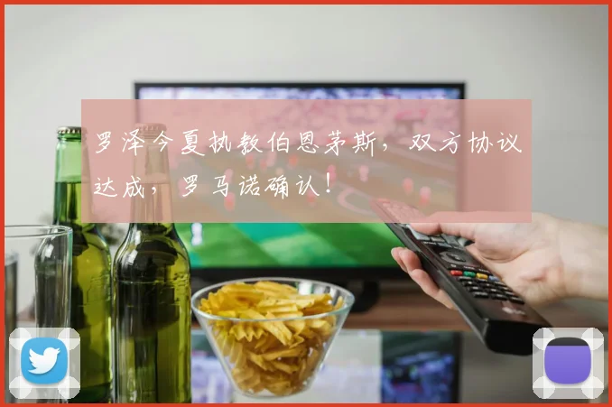 罗泽今夏执教伯恩茅斯,双方协议达成,罗马诺确认!