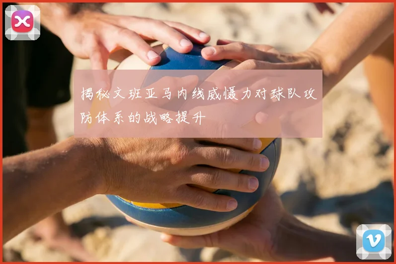 揭秘文班亚马内线威慑力对球队攻防体系的战略提升