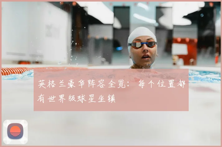 英格兰豪华阵容全览：每个位置都有世界级球星坐镇