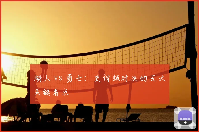 湖人 vs 勇士:史诗级对决的五大关键看点