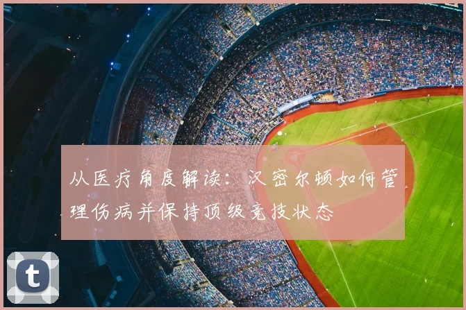 从医疗角度解读:汉密尔顿如何管理伤病并保持顶级竞技状态