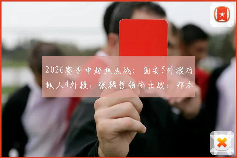 2026赛季中超焦点战：国安5外援对铁人4外援，张稀哲领衔出战，邦本宜裕迎来首秀