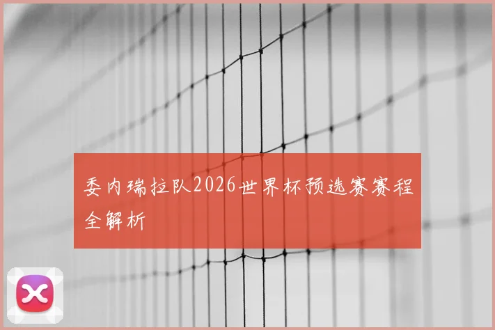 委内瑞拉队2026世界杯预选赛赛程全解析