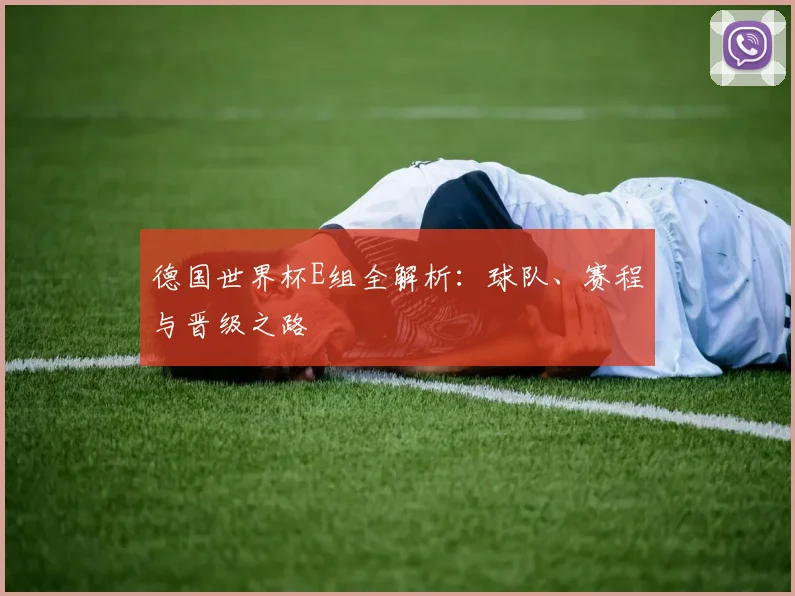 德国世界杯E组全解析:球队、赛程与晋级之路