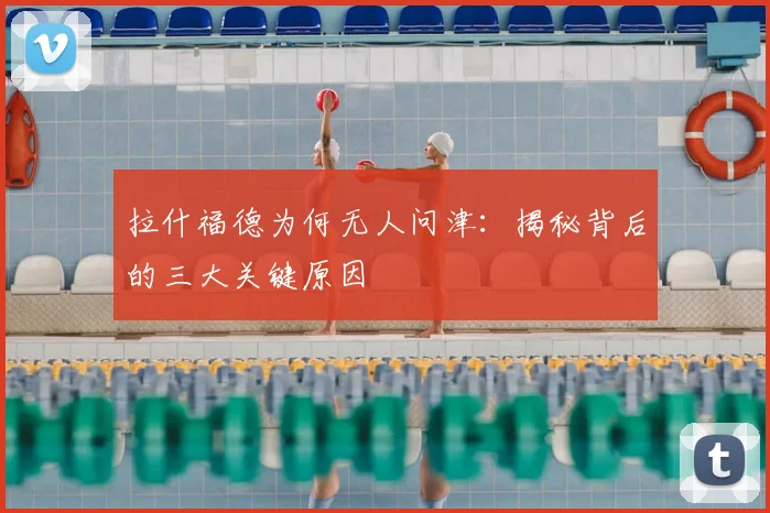 拉什福德为何无人问津:揭秘背后的三大关键原因