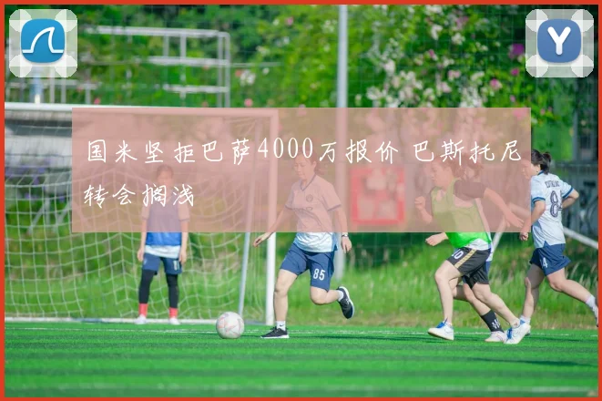 国米坚拒巴萨4000万报价 巴斯托尼转会搁浅