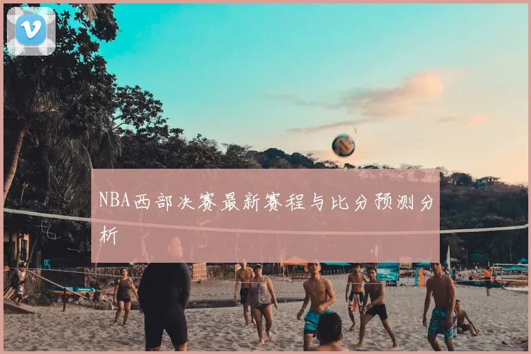 NBA西部决赛最新赛程与比分预测分析