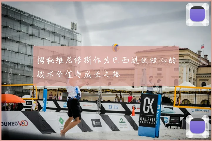 揭秘维尼修斯作为巴西进攻核心的战术价值与成长之路