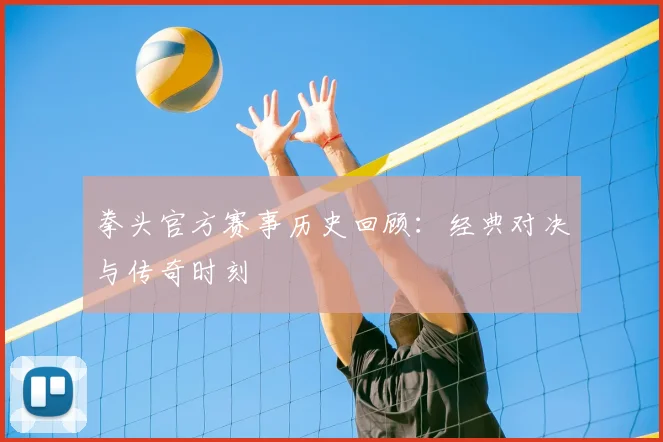 拳头官方赛事历史回顾:经典对决与传奇时刻