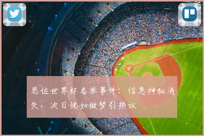 恩佐世界杯名单事件:信息神秘消失,次日恍如做梦引热议