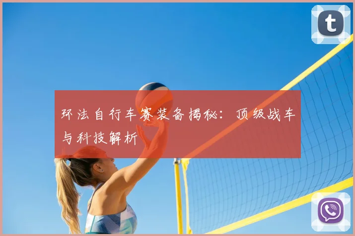 环法自行车赛装备揭秘：顶级战车与科技解析