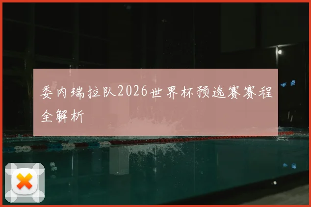 委内瑞拉队2026世界杯预选赛赛程全解析