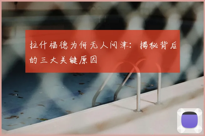 拉什福德为何无人问津:揭秘背后的三大关键原因